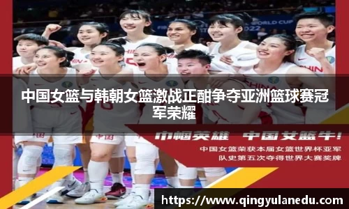 中国女篮与韩朝女篮激战正酣争夺亚洲篮球赛冠军荣耀